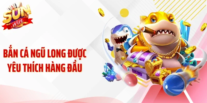 Bắn cá Ngũ Long được yêu thích hàng đầu