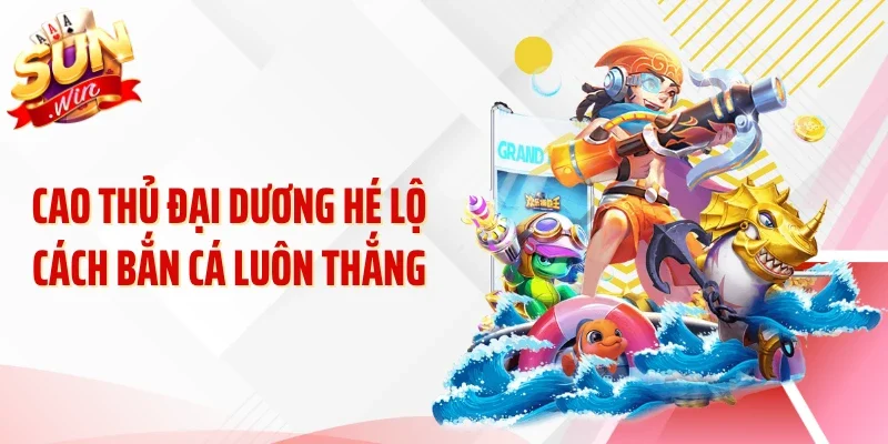 Cao thủ đại dương hé lộ cách bắn cá luôn thắng