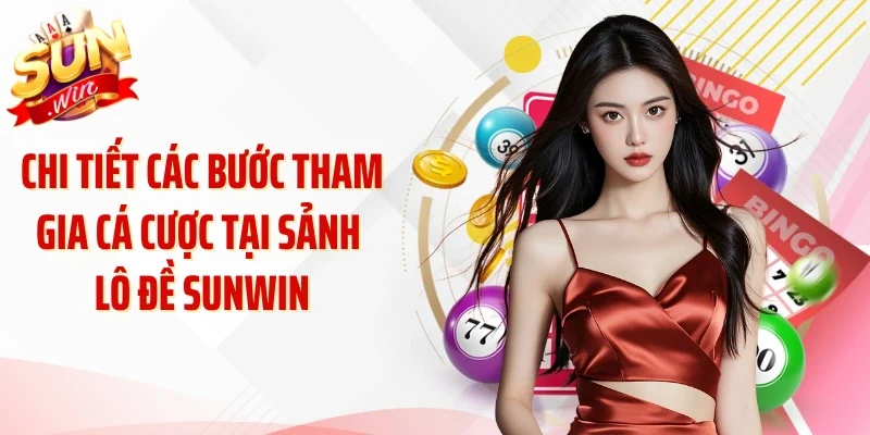 Chi tiết các bước tham gia cược tại sảnh lô đề Sunwin
