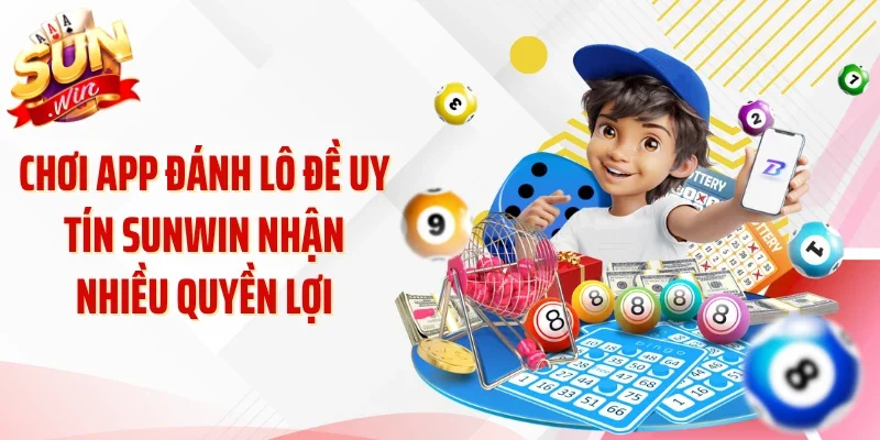 Chơi app đánh lô đề uy tín Sunwin nhận nhiều quyền lợi
