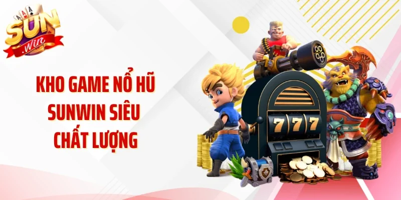 Kho game nổ hũ Sunwin siêu chất lượng