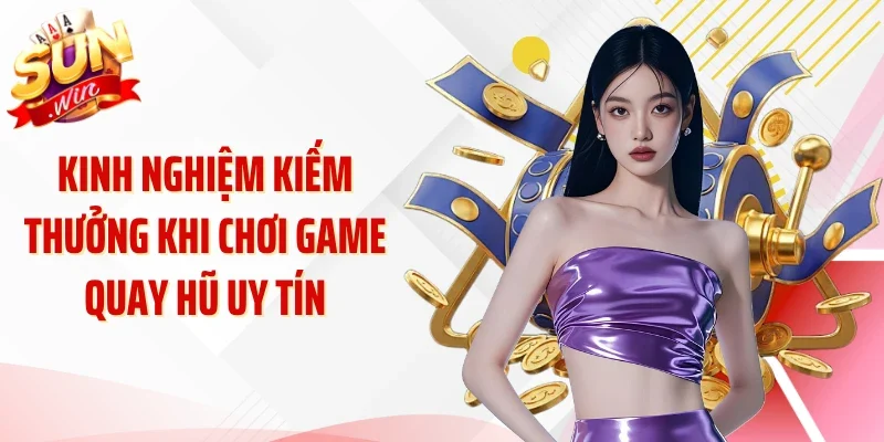 Kinh nghiệm kiếm thưởng khi chơi game quay hũ uy tín