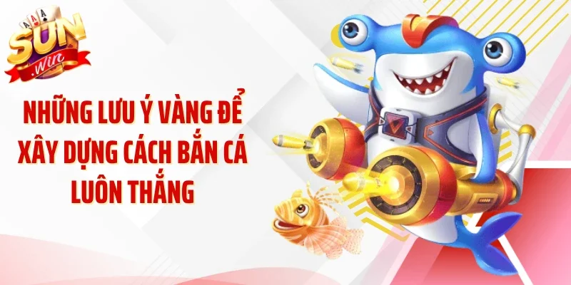 Những lưu ý vàng để xây dựng cách bắn cá luôn thắng