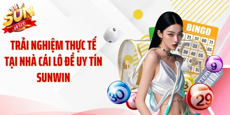 Trải nghiệm thực tế tại nhà cái lô đề uy tín Sunwin
